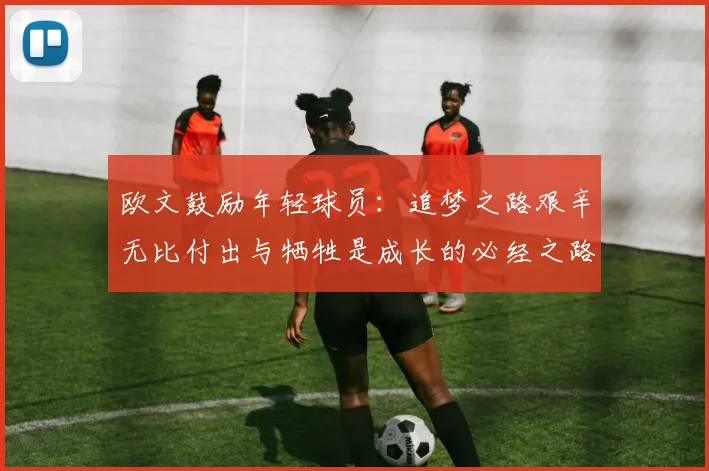 欧文鼓励年轻球员：追梦之路艰辛无比付出与牺牲是成长的必经之路