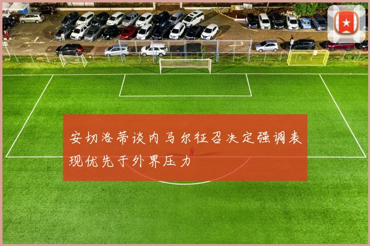 安切洛蒂谈内马尔征召决定强调表现优先于外界压力