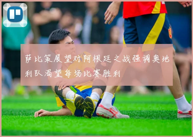 萨比策展望对阿根廷之战强调奥地利队渴望每场比赛胜利
