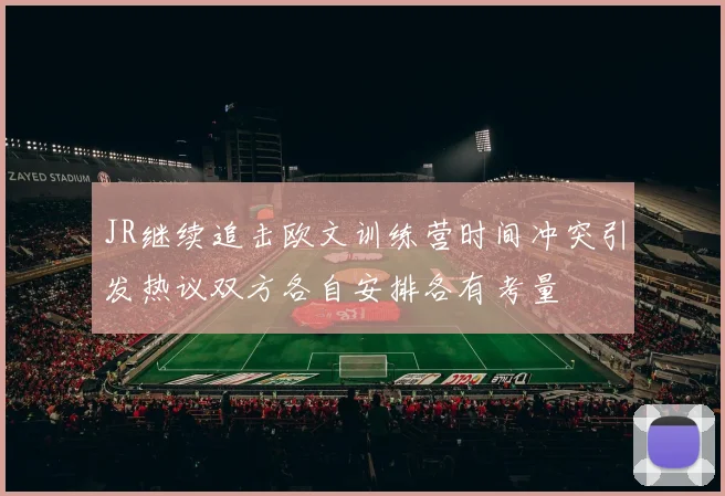 JR继续追击欧文训练营时间冲突引发热议双方各自安排各有考量