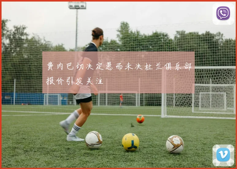 费内巴切决定悬而未决杜兰俱乐部报价引发关注