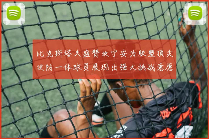 比克斯塔夫盛赞坎宁安为联盟顶尖攻防一体球员展现出强大挑战意愿