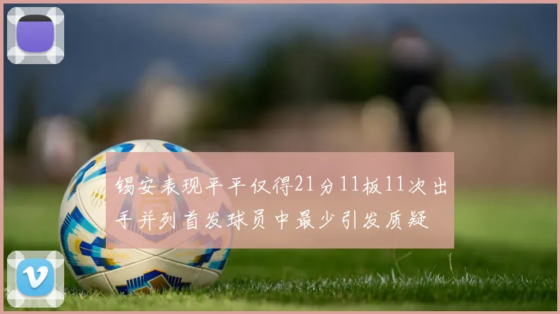 锡安表现平平仅得21分11板11次出手并列首发球员中最少引发质疑