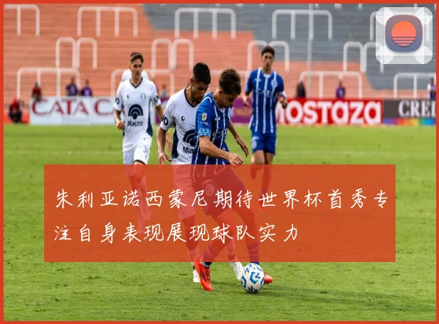 朱利亚诺西蒙尼期待世界杯首秀专注自身表现展现球队实力