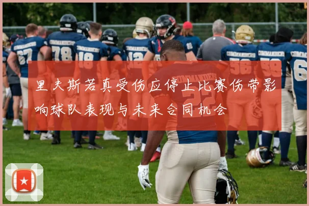 里夫斯若真受伤应停止比赛伤带影响球队表现与未来合同机会